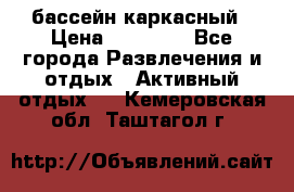 бассейн каркасный › Цена ­ 15 500 - Все города Развлечения и отдых » Активный отдых   . Кемеровская обл.,Таштагол г.